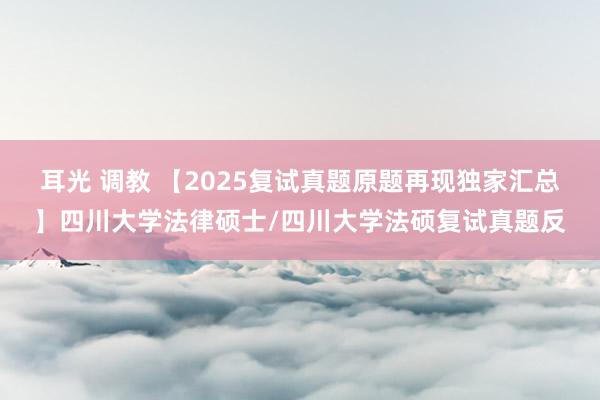 耳光 调教 【2025复试真题原题再现独家汇总】四川大学法律硕士/四川大学法硕复试真题反