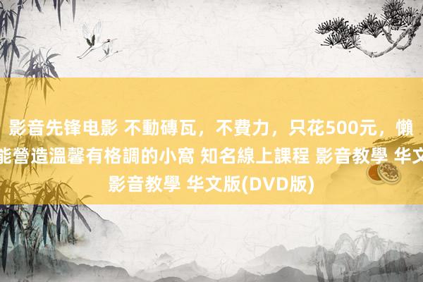 影音先锋电影 不動磚瓦，不費力，只花500元，懶东说念主也能營造溫馨有格調的小窩 知名線上課程 影音教學 华文版(DVD版)