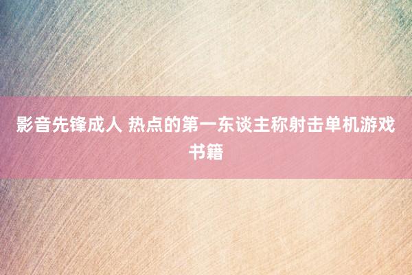 影音先锋成人 热点的第一东谈主称射击单机游戏书籍