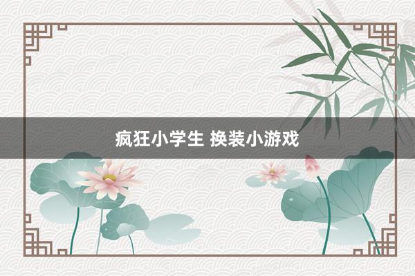 疯狂小学生 换装小游戏