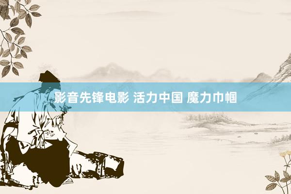 影音先锋电影 活力中国 魔力巾帼