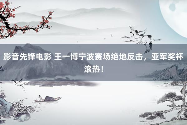 影音先锋电影 王一博宁波赛场绝地反击，亚军奖杯滚热！