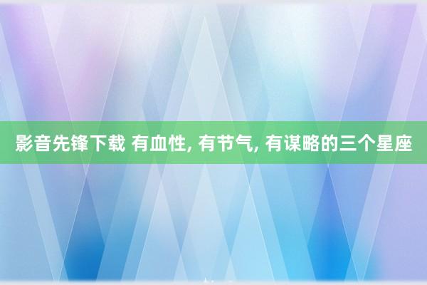 影音先锋下载 有血性， 有节气， 有谋略的三个星座