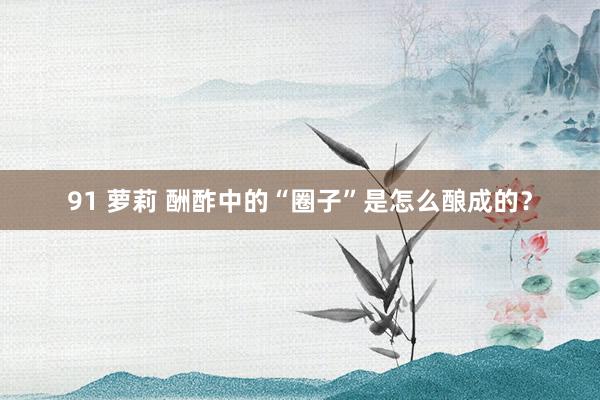 91 萝莉 酬酢中的“圈子”是怎么酿成的？