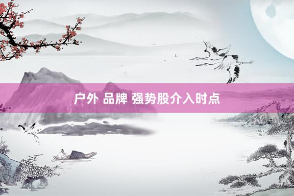 户外 品牌 强势股介入时点