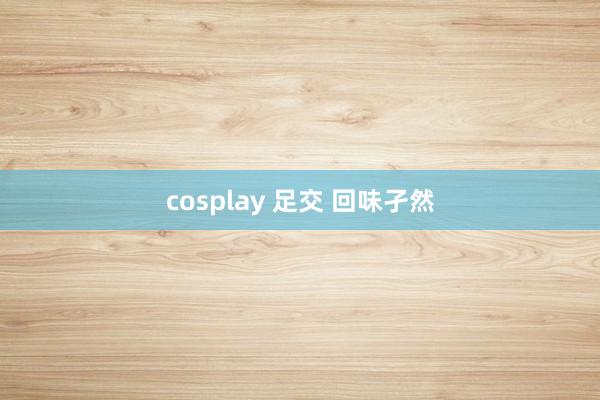cosplay 足交 回味孑然