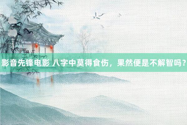 影音先锋电影 八字中莫得食伤，果然便是不解智吗？